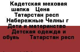 Кадетская меховая шапка › Цена ­ 500 - Татарстан респ., Набережные Челны г. Дети и материнство » Детская одежда и обувь   . Татарстан респ.